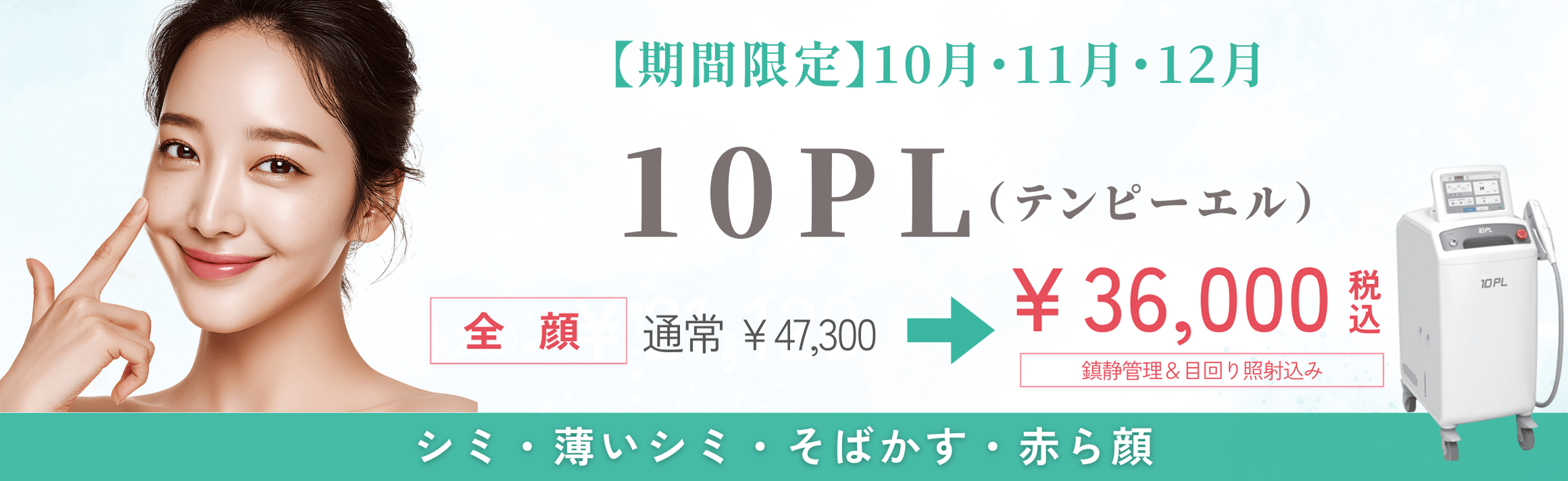 【期間限定】10月・11月・12月 10PL（テンピーエル） 全額 通常 ￥47,300 → ￥36,000 税込 鎮静管理＆目回り照射込み シミ・薄いシミ・そばかす・赤ら顔